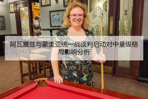 阿瓦雷兹与蒙圭亚统一战谈判启动对中量级格局影响分析