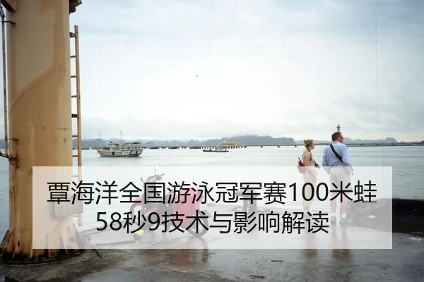 覃海洋全国游泳冠军赛100米蛙58秒9技术与影响解读