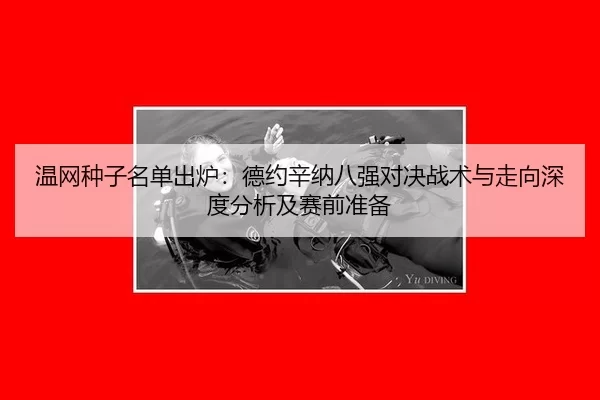 温网种子名单出炉：德约辛纳八强对决战术与走向深度分析及赛前准备