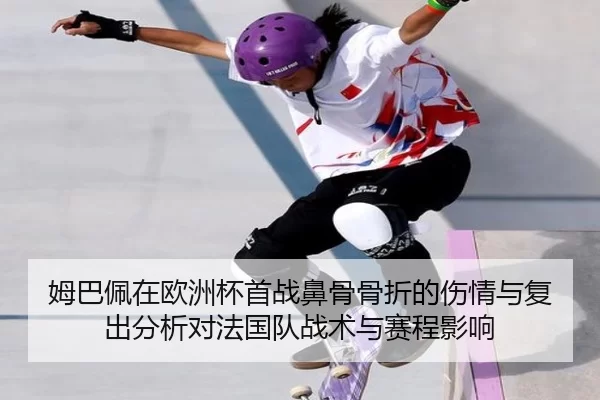 姆巴佩在欧洲杯首战鼻骨骨折的伤情与复出分析对法国队战术与赛程影响